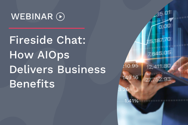 Fireside Chat: How AIOps Delivers Business Benefits